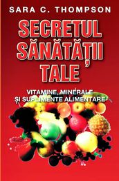 Secretul sanatatii tale. Ghidul vitaminelor si suplimentelor alimentare