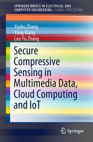 Secure Compressive Sensing in Multimedia Data, Cloud Computing and IoT - Yushu Zhang - Yong Xiang - Leo Yu Zhang