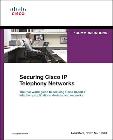 Securing Cisco IP Telephony Networks - Akhil Behl