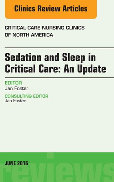 Sedation and Sleep in Critical Care: An Update, An Issue of Critical Care Nursing Clinics - Jan Foster - PhD - APRN - CNS