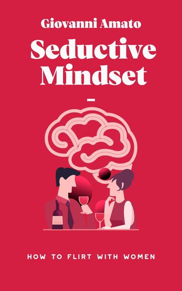 Seductive Mindset: How to Flirt with Women - Giovanni Amato