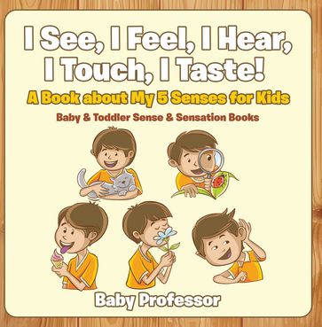 I See, I Feel, I Hear, I Touch, I Taste! A Book About My 5 Senses for Kids - Baby & Toddler Sense & Sensation Books - Baby Professor
