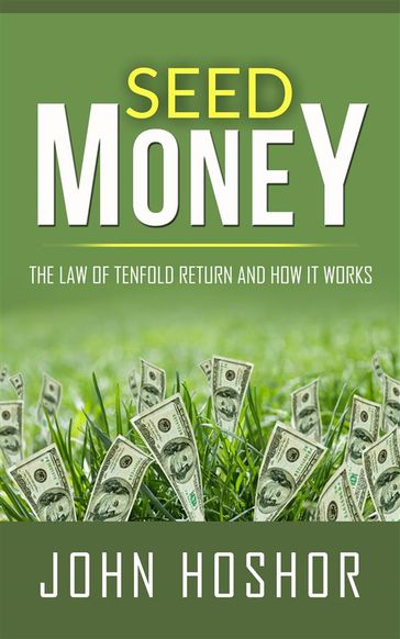 Seed Money - The Law of Tenfold Return and How it Works - John Hoshor