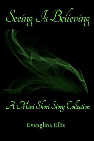 Seeing Is Believing: A Mini Short Story Collection - Evanglina Ellis
