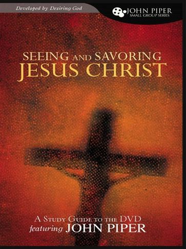 Seeing and Savoring Jesus Christ (Study Guide) - John Piper