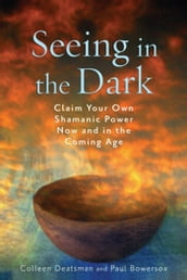 Seeing in the Dark: Claim Your Own Shamanic Power Now and in the Coming Age