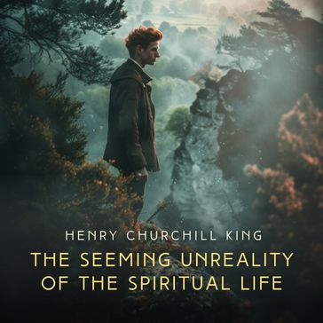 Seeming Unreality of the Spiritual Life, The - Henry Churchill King