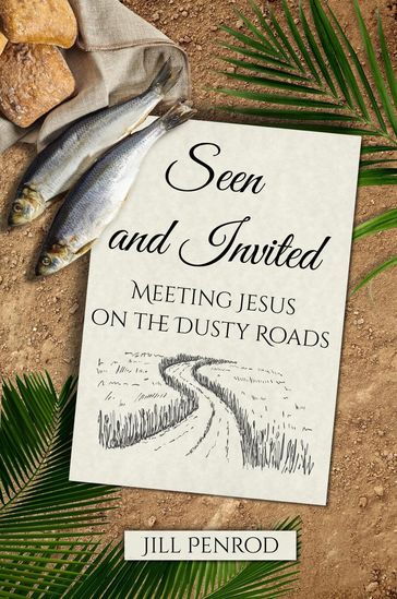 Seen and Invited: Meeting Jesus on the Dusty Roads - Jill Penrod