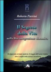 Segreto della vita nella bio-integrazione dinamica. Da Ippocrate ai tempi moderni, il viaggio dell uomo triadico oltre i confini della scienza casualistica (Il)