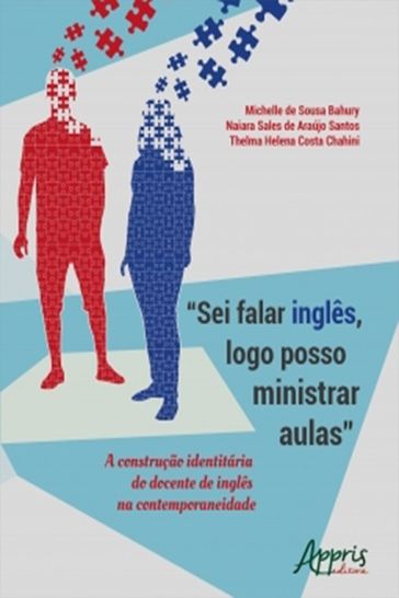 "Sei Falar Inglês, Logo Posso Ministrar Aulas": A Construção Identitária do Docente de Inglês na Contemporaneidade - Michelle de Sousa Bahury - Naiara Sales de Araújo Santos - Thelma Helena Costa Chahini