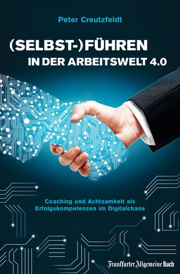 (Selbst-)Führen in der Arbeitswelt 4.0: Coaching und Achtsamkeit als Erfolgskompetenzen im Digitalchaos - Peter Creutzfeldt