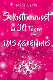 Selbstbewusst: SELBSTBEWUSST IN 30 TAGEN! Das verblüffende Geheimnis, das Sie extrem selbstbewusst und selbstsicher macht!