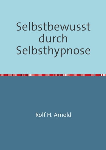 Selbstbewusstsein durch Selbsthypnose - Rolf H. Arnold