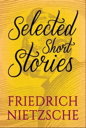 Selected Short Stories of Friedrick Nietzsche