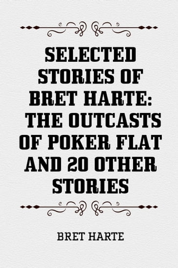 Selected Stories of Bret Harte: The Outcasts of Poker Flat and 20 Other Stories - Bret Harte