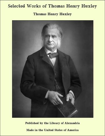 Selected Works of Thomas Henry Huxley - Thomas Henry Huxley