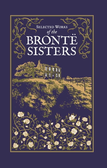 Selected Works of the Bronte Sisters - Charlotte Bronte - Emily Bronte - Anne Bronte