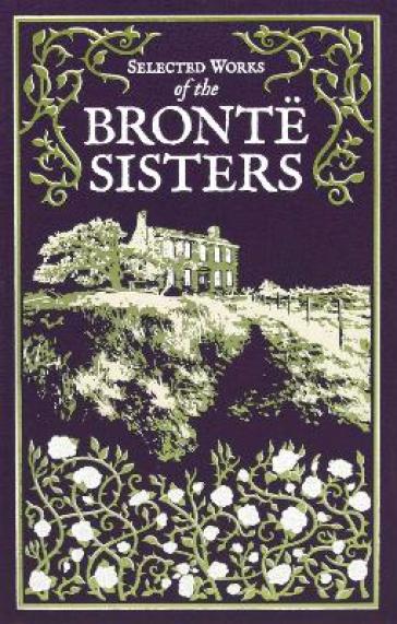 Selected Works of the Bronte Sisters - Charlotte Bronte - Emily Bronte - Anne Bronte