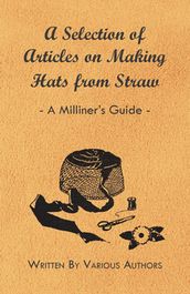 A Selection of Articles on Making Hats from Straw - A Milliner s Guide