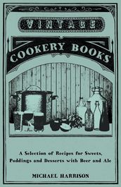 A Selection of Recipes for Sweets, Puddings and Desserts with Beer and Ale