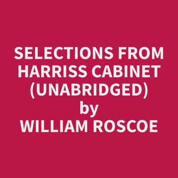 Selections from Harriss Cabinet (Unabridged) - William Roscoe