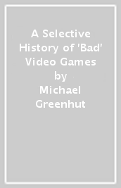 A Selective History of  Bad  Video Games
