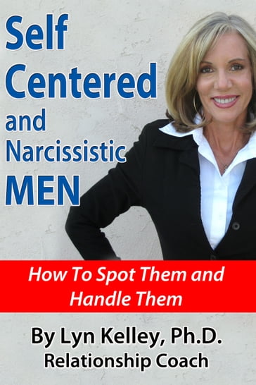 Self Centered and Narcissistic Men: How to Spot Them and Handle Them - Lyn Kelley