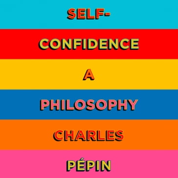 Self-Confidence: A Philosophy - Charles Pépin