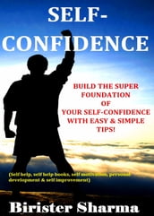 Self-Confidence Build the Super Foundation of Your Self-Confidence with Easy & Simple Tips!.......(self Help,Self Help Books,Self Motivation, Personal Development & Self Improvement)