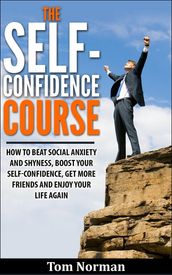 Self-Confidence Course: How To Beat Social Anxiety And Shyness, Boost Your Self-Confidence, Get More Friend, And Enjoy Life Again