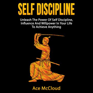 Self Discipline: Unleash The Power Of Self Discipline, Influence And Willpower In Your Life To Achieve Anything - Ace McCloud