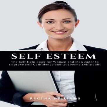 Self Esteem: The Self Help Book for Women and Men eager to Improve Self Confidence and Overcome Self Doubt - Regina Williams