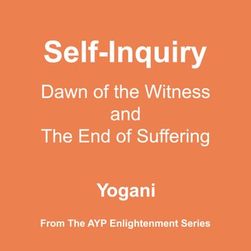 Self-Inquiry - Dawn of the Witness and the End of Suffering (AYP Enlightenment Series Book 7) - Yogani