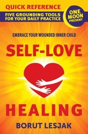 Self-Love Healing Quick Reference: Five Grounding Tools For Your Daily Practice