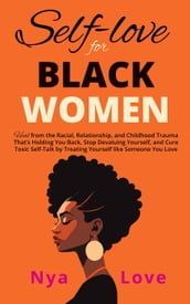 Self-Love for Black Women: Heal from the Racial, Relationship, and Childhood Trauma That s Holding You Back, Stop Devaluing Yourself and Cure Toxic Self-Talk by Treating Yourself like Someone You Love