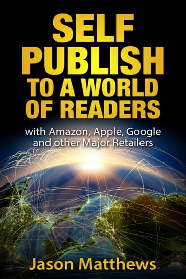 Self Publish to a World of Readers: with Amazon, Apple, Google and Other Major Retailers - Jason Matthews