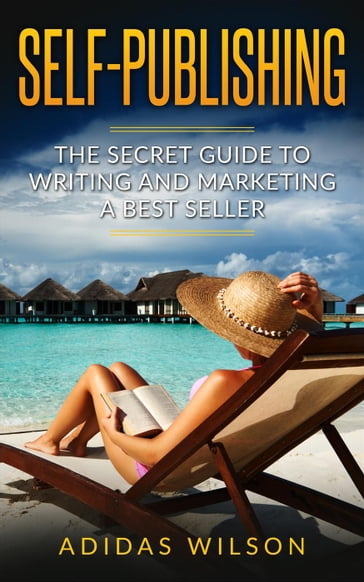 Self Publishing - The Secret Guide To Writing And Marketing A Best Seller - Adidas Wilson