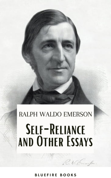 Self-Reliance and Other Essays: Empowering Wisdom from Ralph Waldo Emerson  A Beacon for Independent Thought and Personal Growth - Emerson Ralph Waldo - Bluefire Books