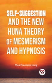 Self-Suggestion And The New Huna Theory Of Mesmerism And Hypnosis