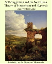 Self-Suggestion and the New Huna Theory of Mesmerism and Hypnosis