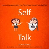 Self Talk: How to Change the Way You Think About Yourself with Self Talk (Self-talk for Good and Discover the Life you ve always wanted)