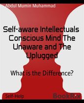 Self-aware Intellectuals Conscious Mind The Unaware and The Uplugged