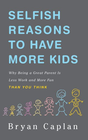 Selfish Reasons to Have More Kids - Bryan Caplan