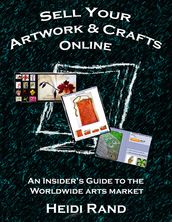 Sell Your Artwork & Crafts Online: An Insider s Guide to the Worldwide Arts Market