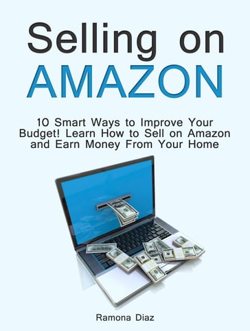 Selling on Amazon: 10 Smart Ways to Improve Your Budget! Learn How to Sell on Amazon and Earn Money From Your Home - Ramona Diaz