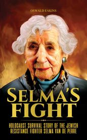 Selma s Fight: Holocaust Survival Story of The Jewish Resistance Fighter Selma Van De Perre