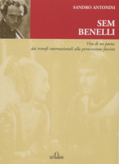 Sem Benelli. Vita di un poeta. Dai trionfi internazionali alla persecuzione fascista