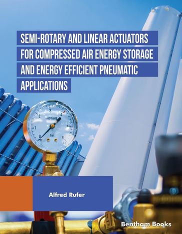 Semi-rotary and Linear Actuators for Compressed Air Energy Storage and Energy Efficient Pneumatic Applications - Alfred Rufer