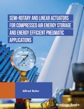 Semi-rotary and Linear Actuators for Compressed Air Energy Storage and Energy Efficient Pneumatic Applications