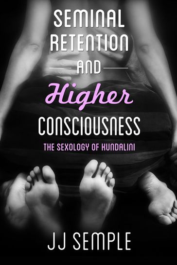 Seminal Retention and Higher Consciousness: The Sexology of Kundalini - JJ Semple
